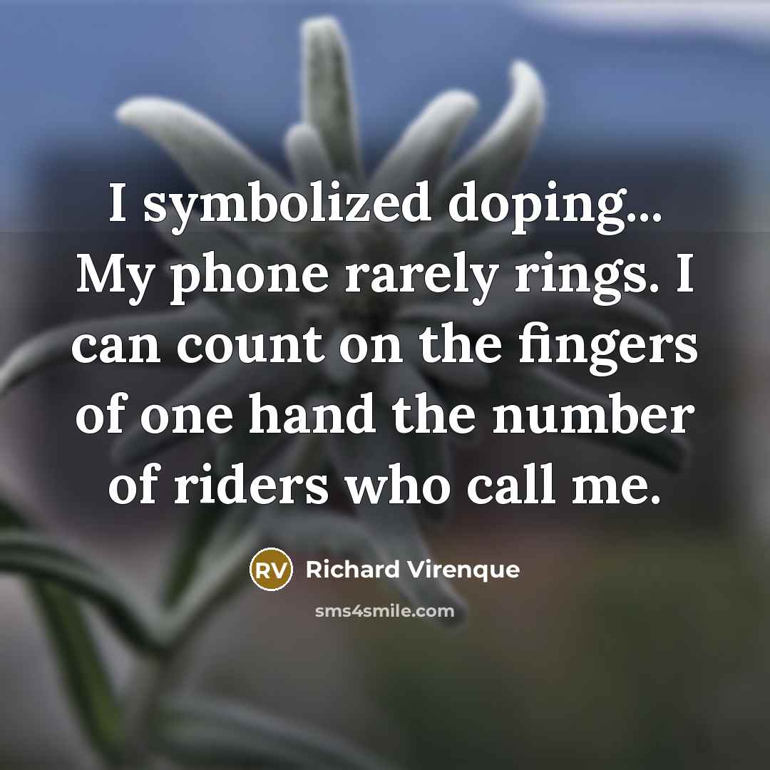“I symbolized doping... My phone rarely rings. I can count on the fingers of one hand the number of riders who call me.” quote by Richard Virenque