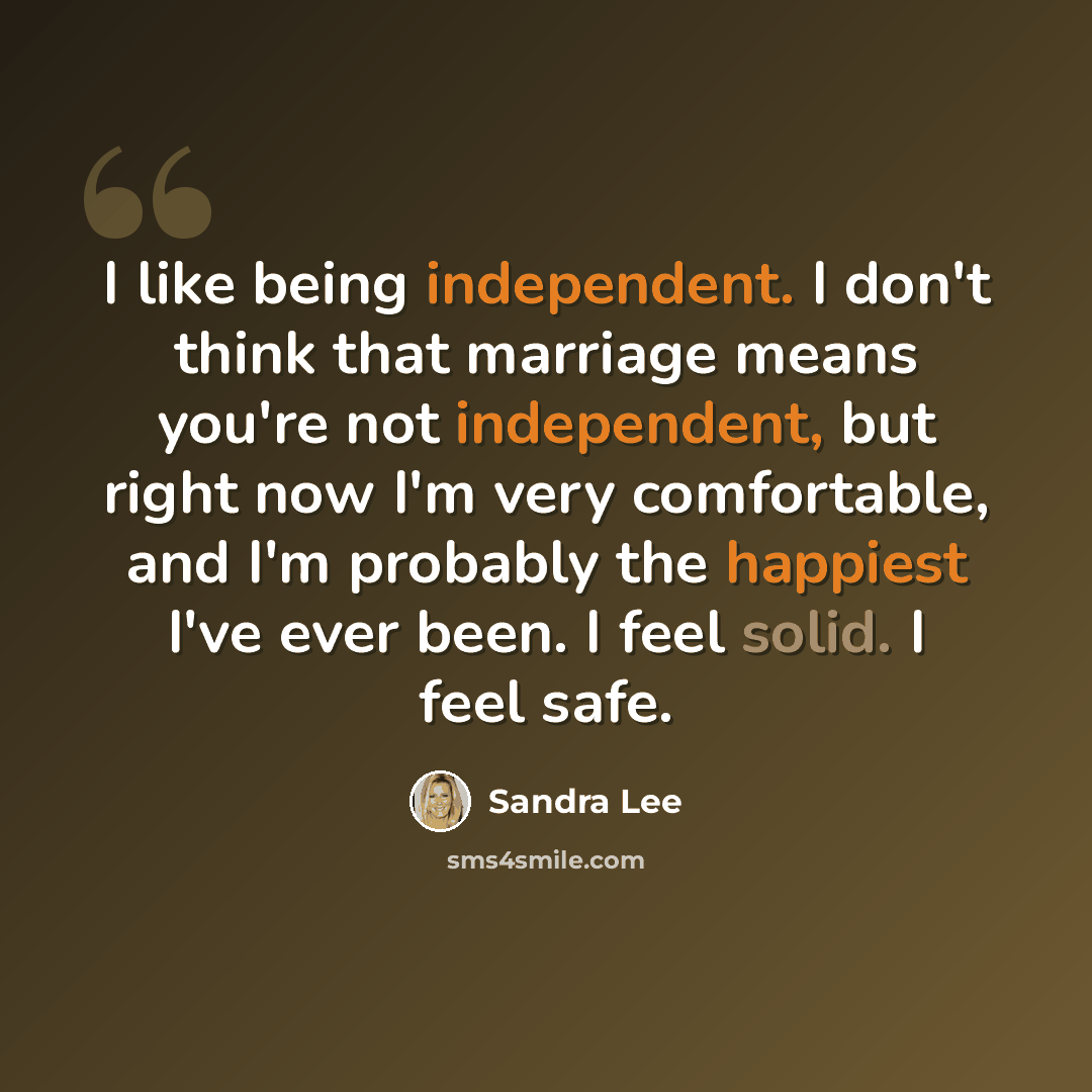 “I like being independent. I don't think that marriage means you're not independent, but right now I'm very comfortable, and I'm probably the happiest I've ever been. I feel solid. I feel safe.” quote by Sandra Lee