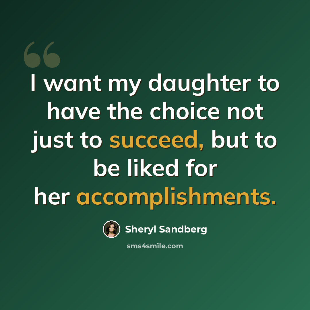 “I want my daughter to have the choice not just to succeed, but to be liked for her accomplishments.” quote by Sheryl Sandberg