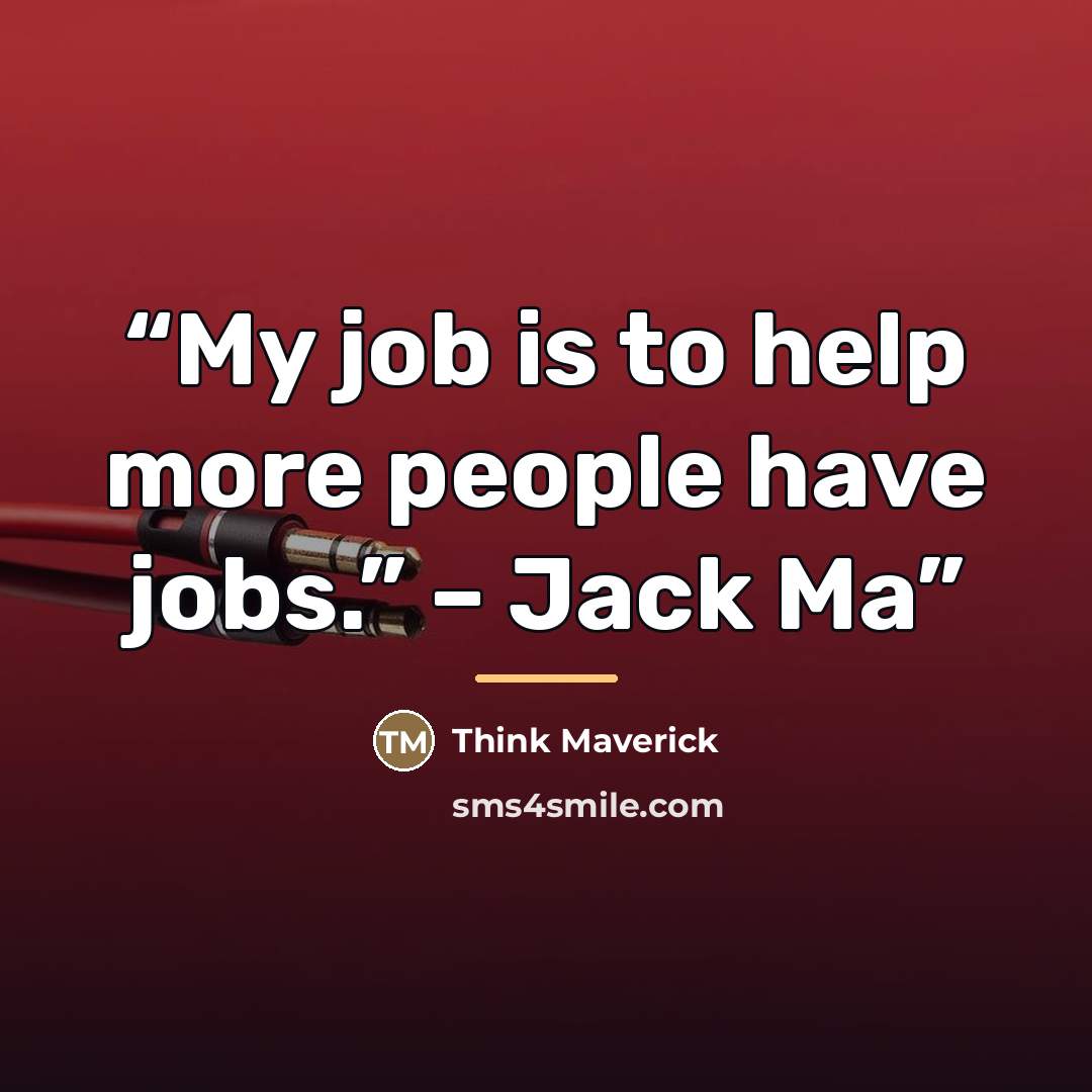 “My job is to help more people have jobs.” – Jack Ma” quote by Think Maverick