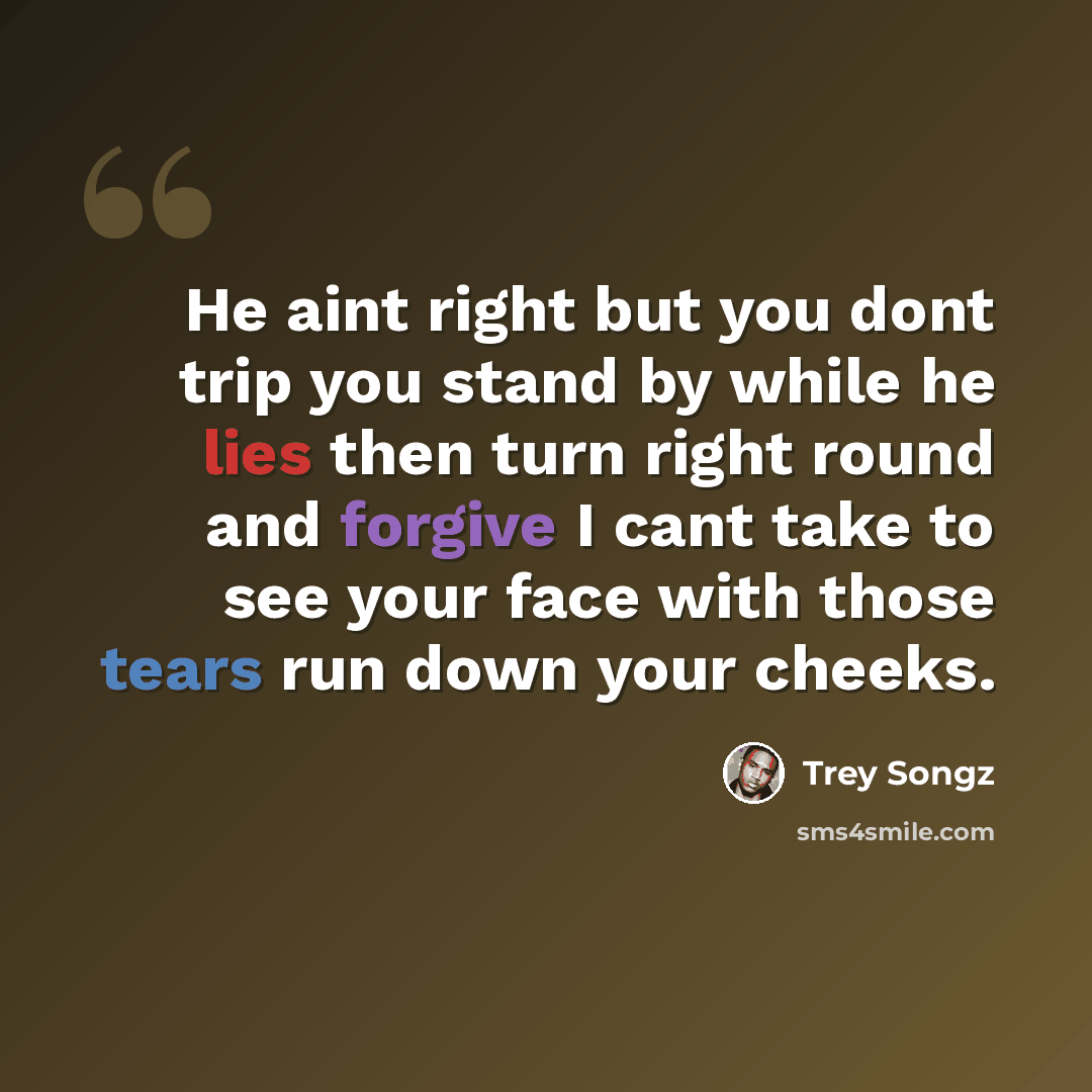 “He aint right but you dont trip you stand by while he lies then turn right round and forgive I cant take to see your face with those tears run down your cheeks.” quote by Trey Songz