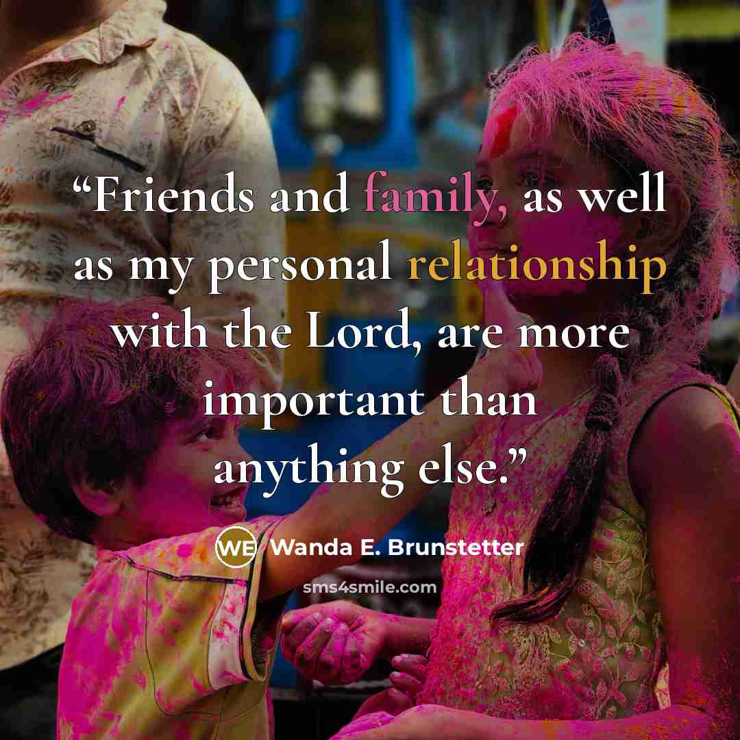 “Friends and family, as well as my personal relationship with the Lord, are more important than anything else.” quote by Wanda E. Brunstetter