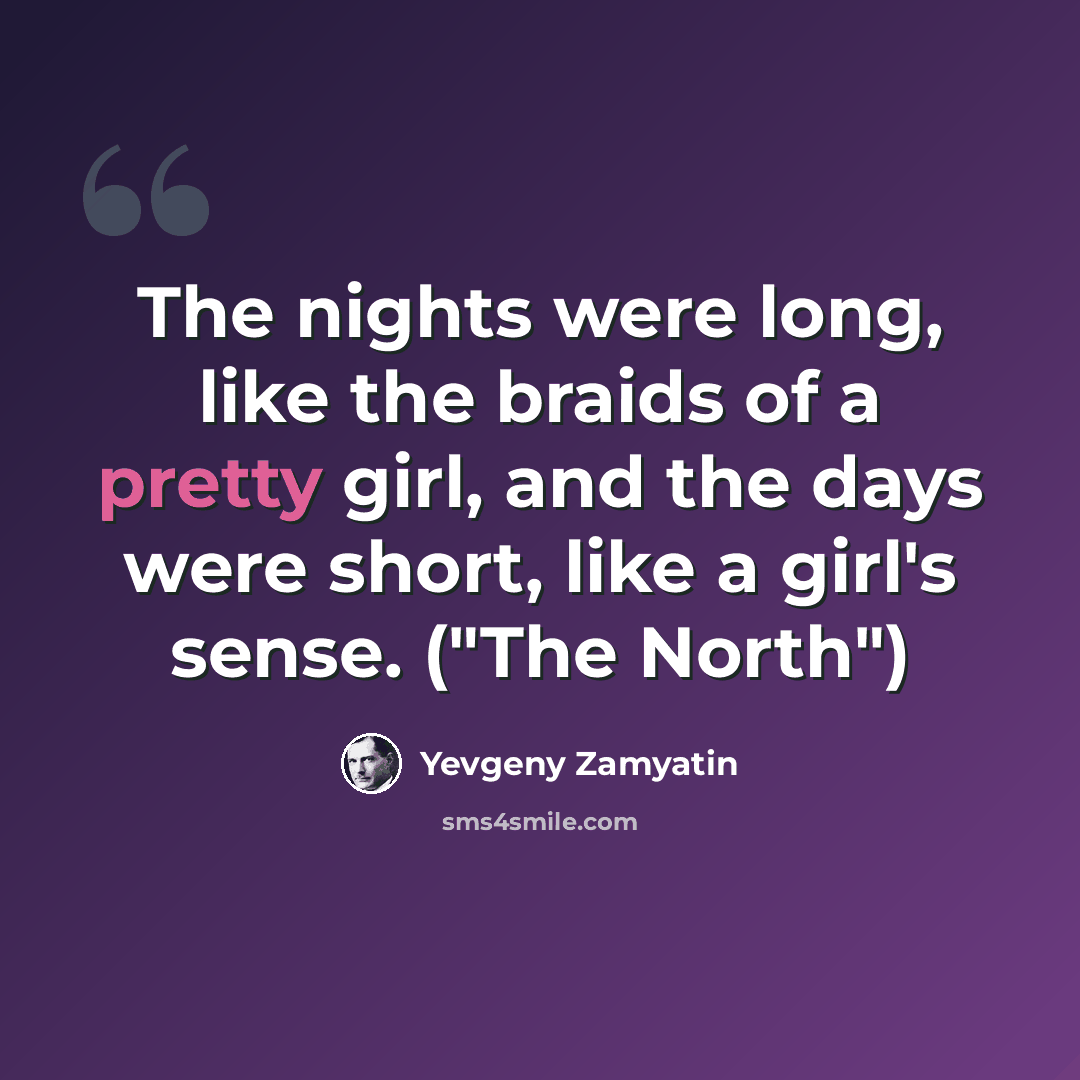 “The nights were long, like the braids of a pretty girl, and the days were short, like a girl's sense. ("The North")” quote by Yevgeny Zamyatin