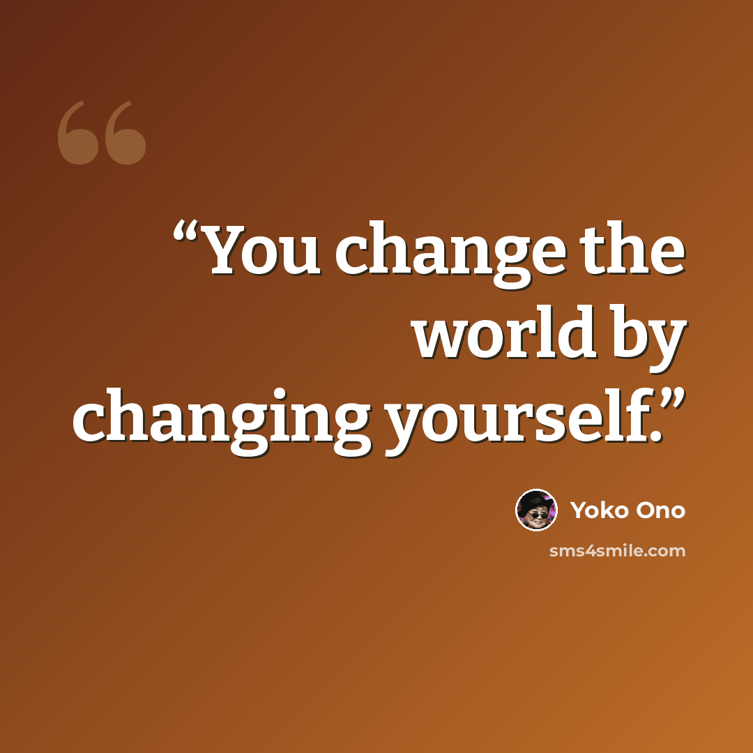 “You change the world by changing yourself.” quote by Yoko Ono