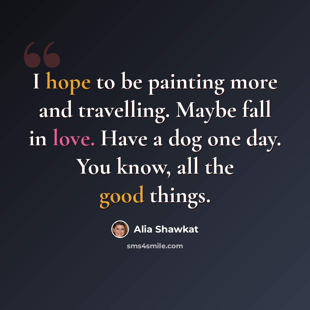 “I hope to be painting more and travelling. Maybe fall in love. Have a dog one day. You know, all the good things.” quote by Alia Shawkat