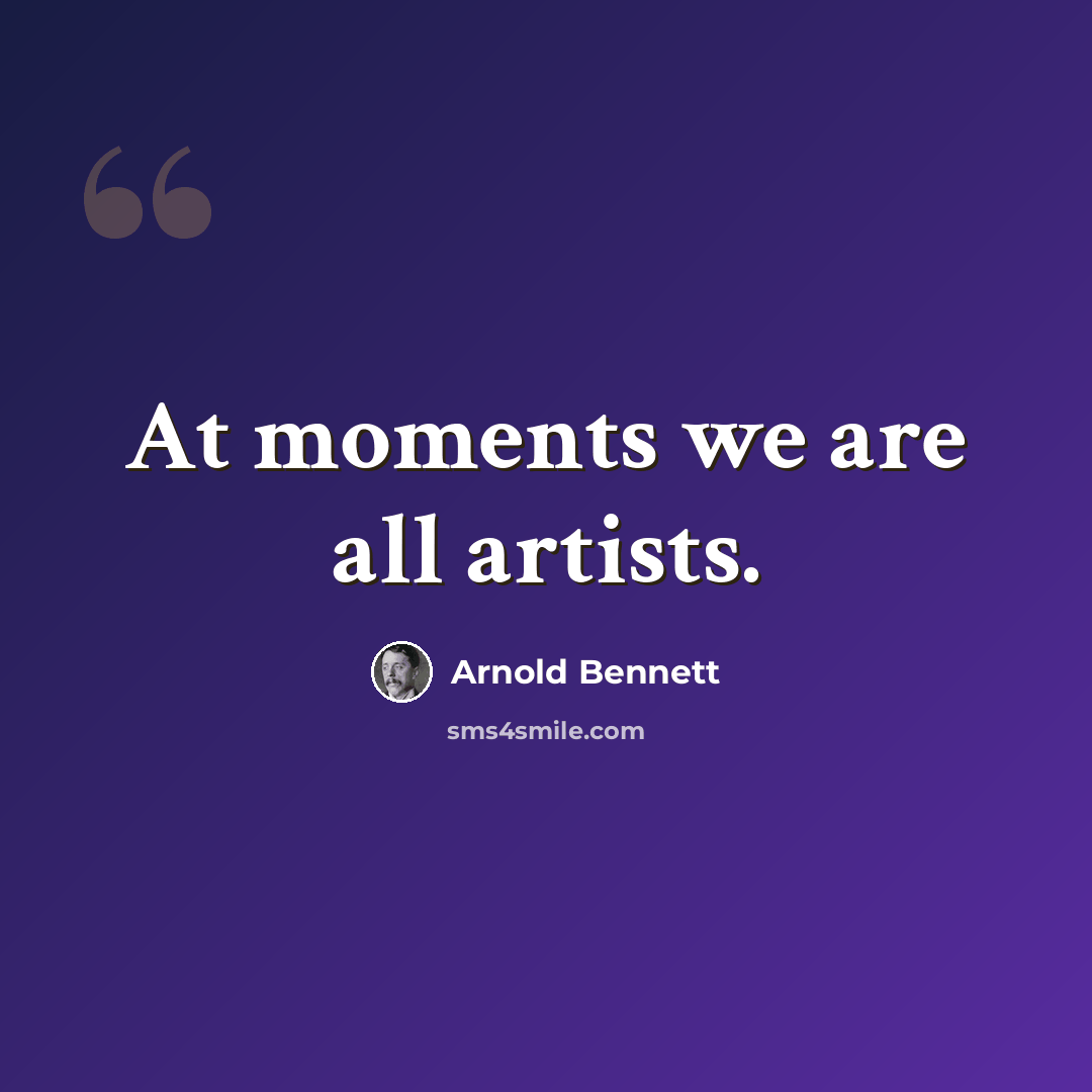 “At moments we are all artists.” quote by Arnold Bennett