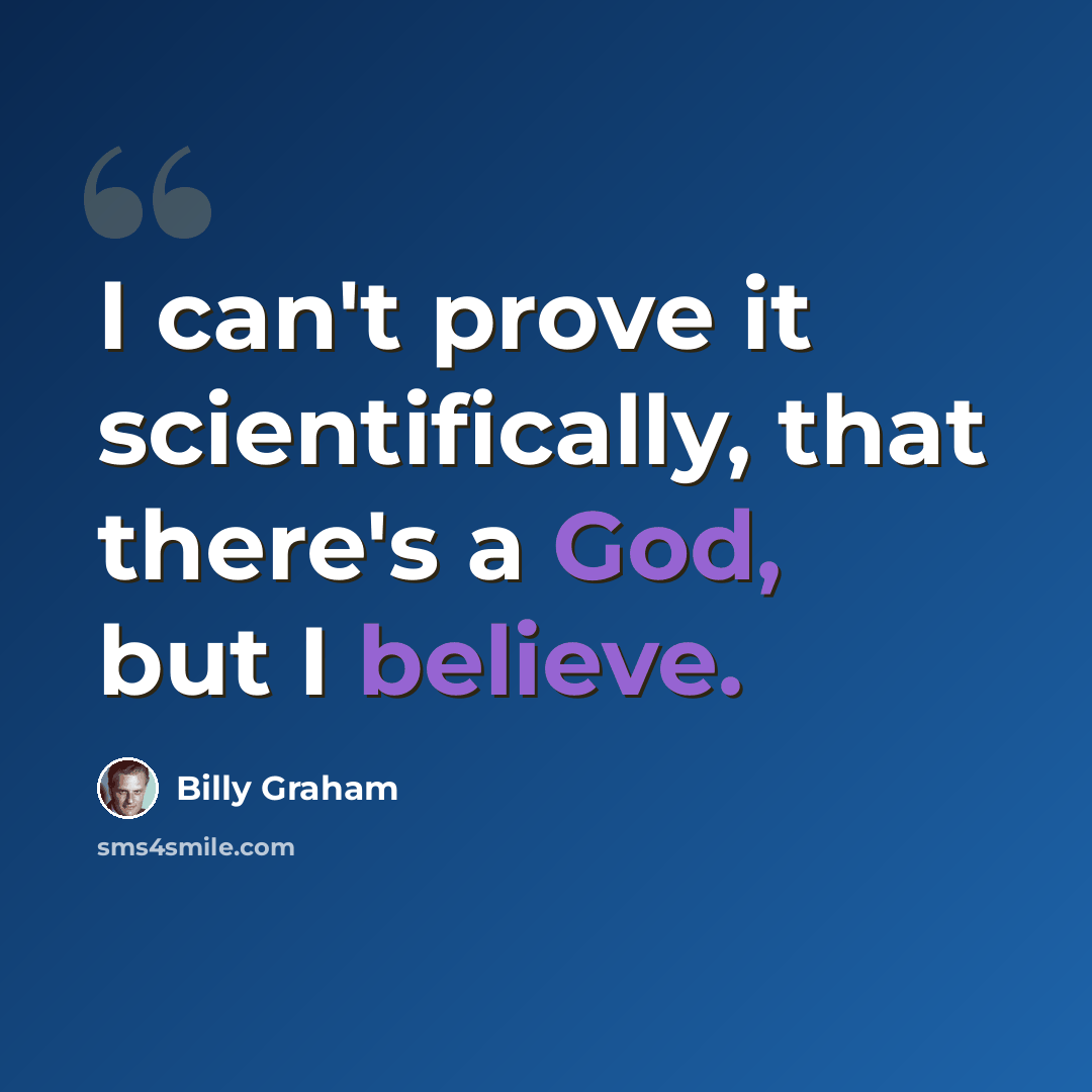 “I can't prove it scientifically, that there's a God, but I believe.” quote by Billy Graham