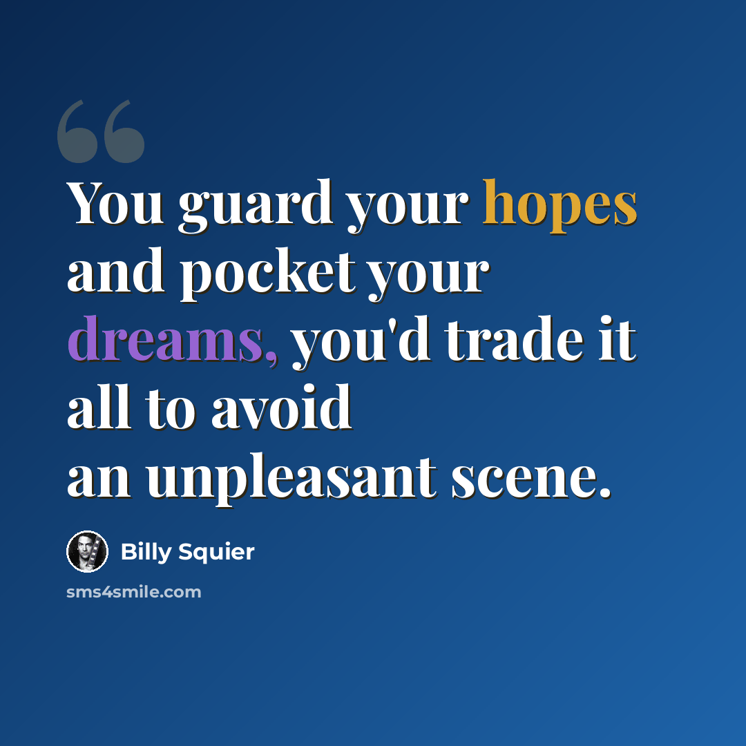 “You guard your hopes and pocket your dreams, you'd trade it all to avoid an unpleasant scene.” quote by Billy Squier