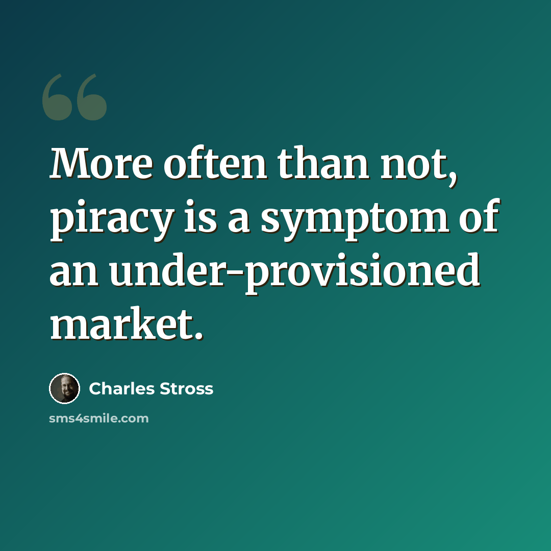 “More often than not, piracy is a symptom of an under-provisioned market.” quote by Charles Stross