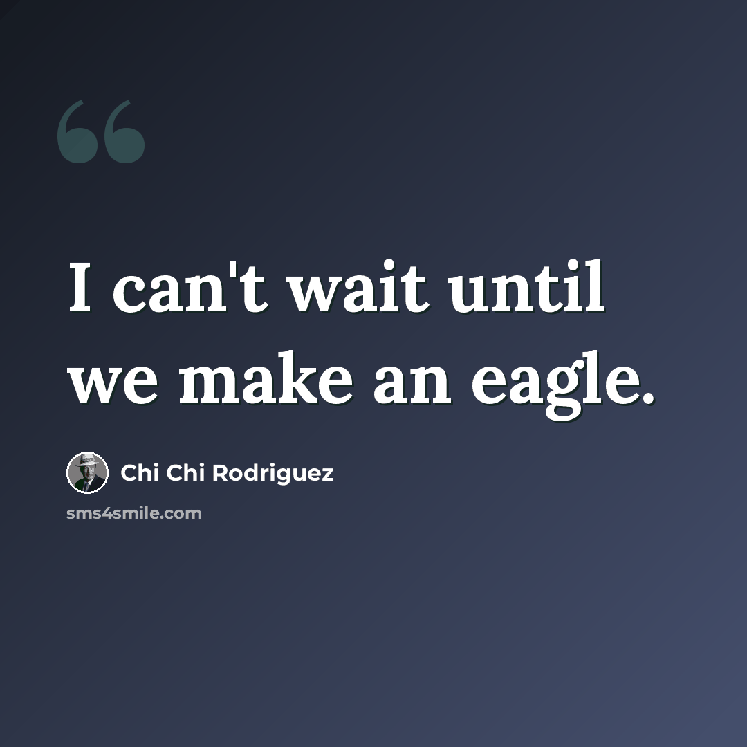 “I can't wait until we make an eagle.” quote by Chi Chi Rodriguez