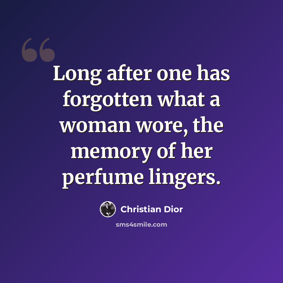 “Long after one has forgotten what a woman wore, the memory of her perfume lingers.” quote by Christian Dior
