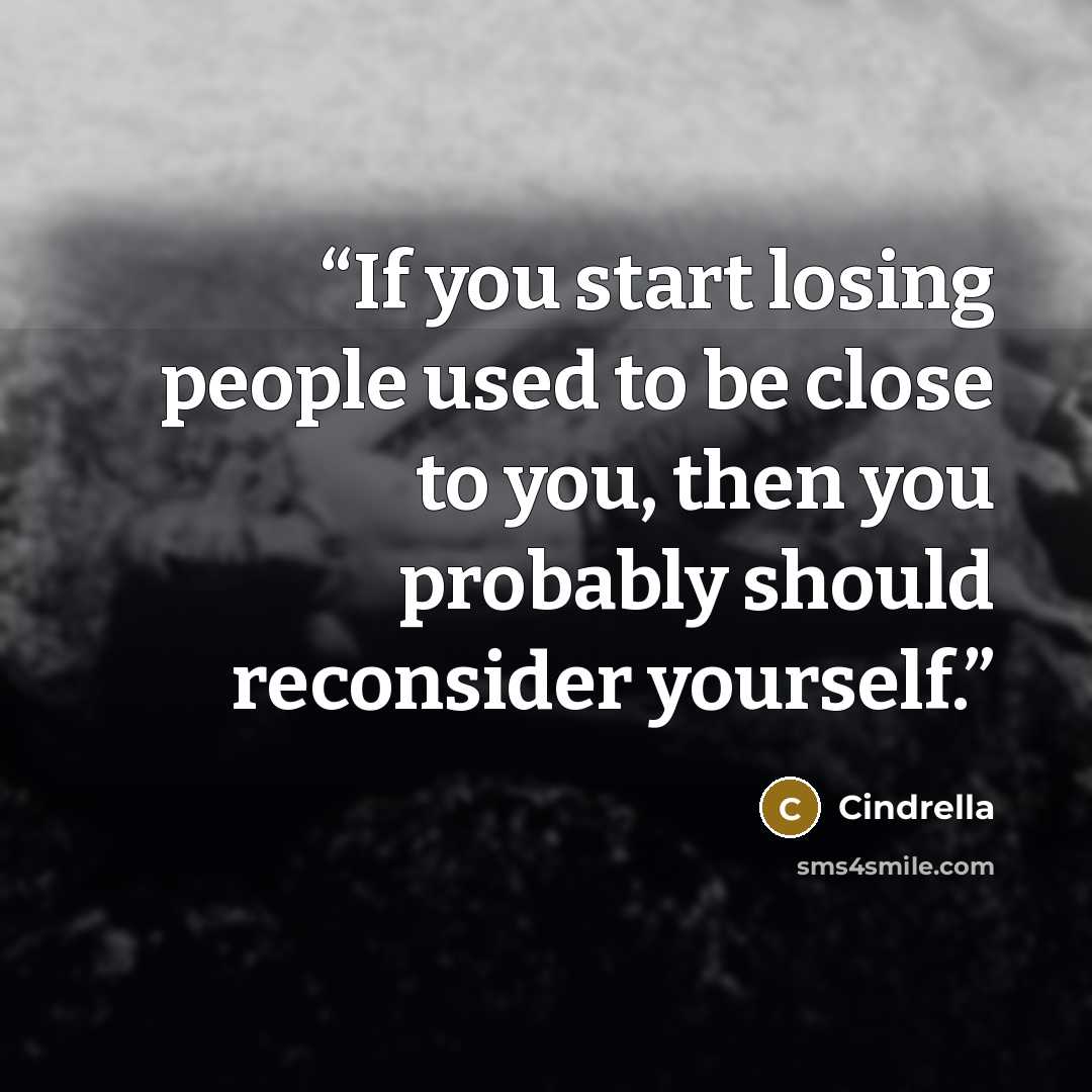 “If you start losing people used to be close to you, then you probably should reconsider yourself.” quote by Cindrella