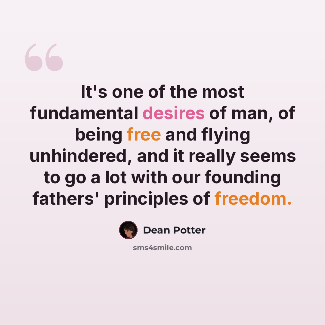 “It's one of the most fundamental desires of man, of being free and flying unhindered, and it really seems to go a lot with our founding fathers' principles of freedom.” quote by Dean Potter