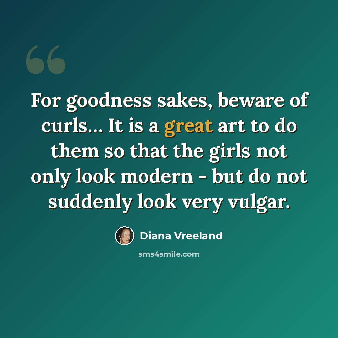 “For goodness sakes, beware of curls… It is a great art to do them so that the girls not only look modern - but do not suddenly look very vulgar.” quote by Diana Vreeland