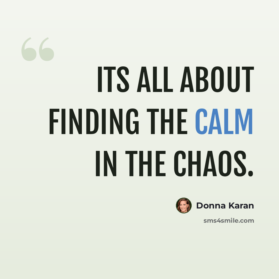 “Its all about finding the calm in the chaos.” quote by Donna Karan