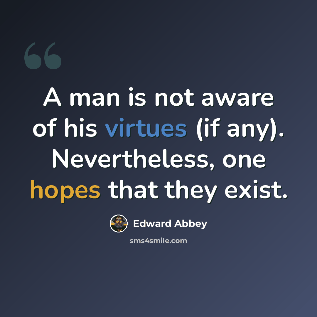 “A man is not aware of his virtues (if any). Nevertheless, one hopes that they exist.” quote by Edward Abbey