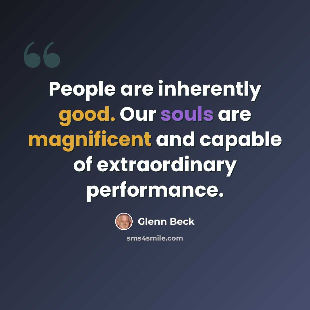 “People are inherently good. Our souls are magnificent and capable of extraordinary performance.” quote by Glenn Beck