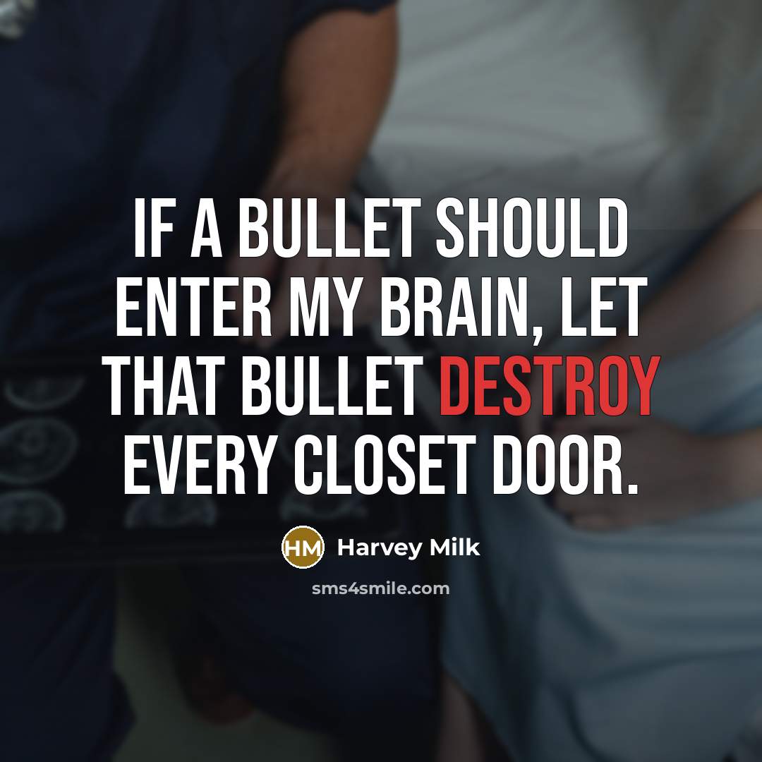 “If a bullet should enter my brain, let that bullet destroy every closet door.” quote by Harvey Milk