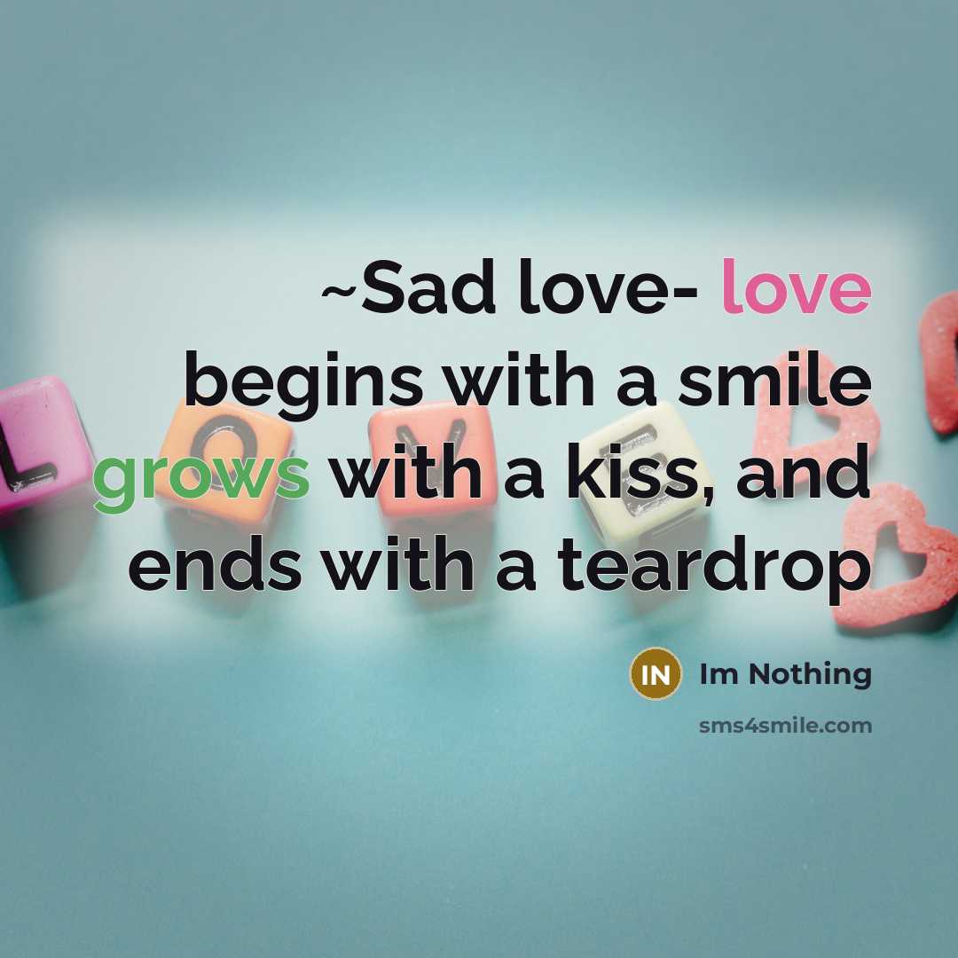 “~Sad love- love begins with a smile grows with a kiss, and ends with a teardrop” quote by Im Nothing