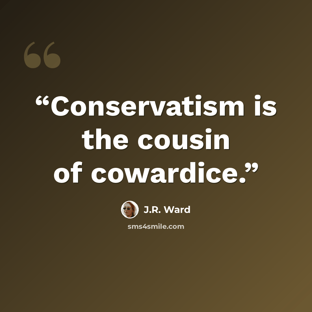 “Conservatism is the cousin of cowardice.” quote by J.R. Ward