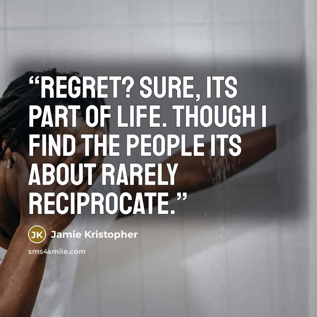 “Regret? Sure, its part of life. Though I find the people its about rarely reciprocate.” quote by Jamie Kristopher
