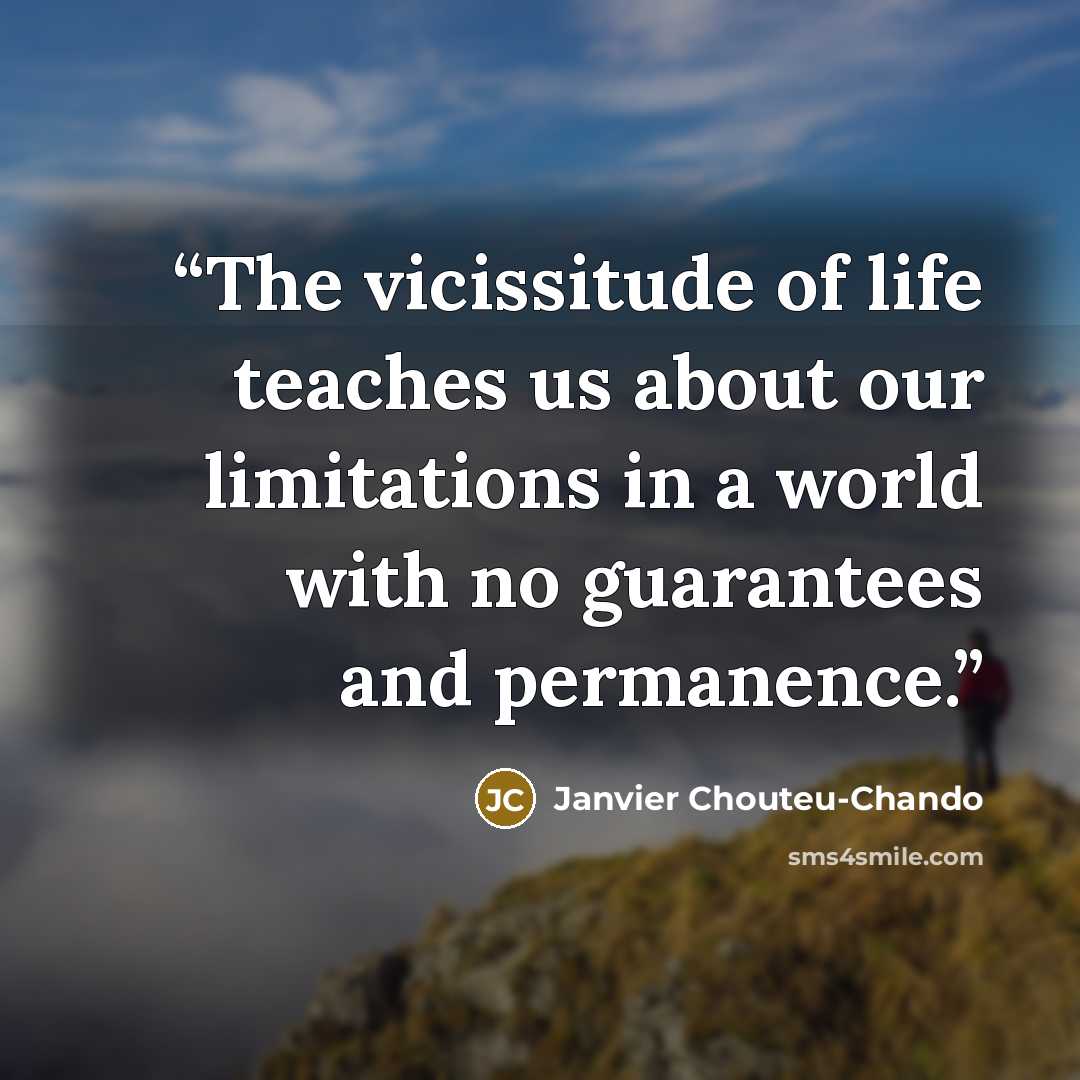 “The vicissitude of life teaches us about our limitations in a world with no guarantees and permanence.” quote by Janvier Chouteu-Chando