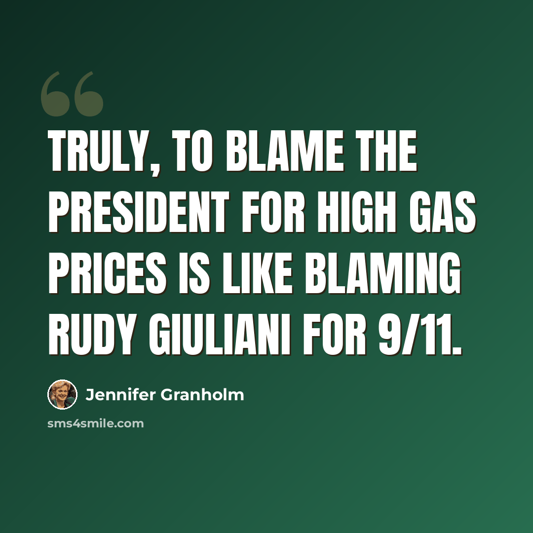 “Truly, to blame the president for high gas prices is like blaming Rudy Giuliani for 9/11.” quote by Jennifer Granholm