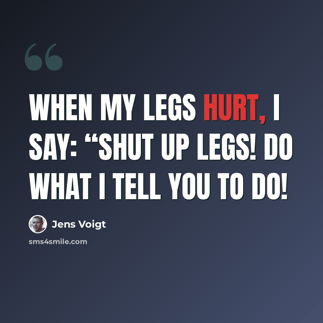 “When my legs hurt, I say: “Shut up legs! Do what I tell you to do!” quote by Jens Voigt