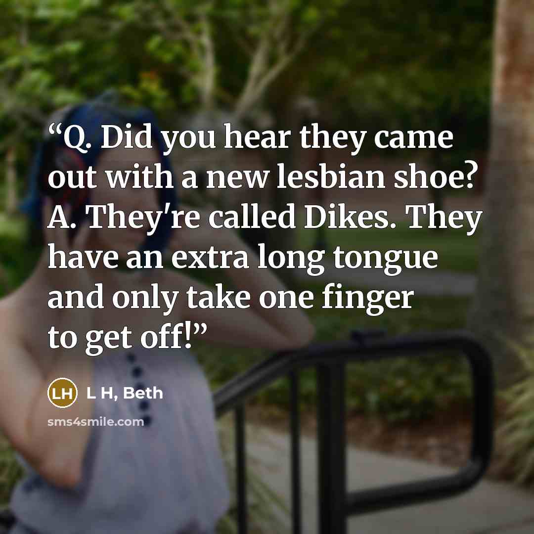 “Q. Did you hear they came out with a new lesbian shoe? A. They're called Dikes. They have an extra long tongue and only take one finger to get off!” quote by L H, Beth