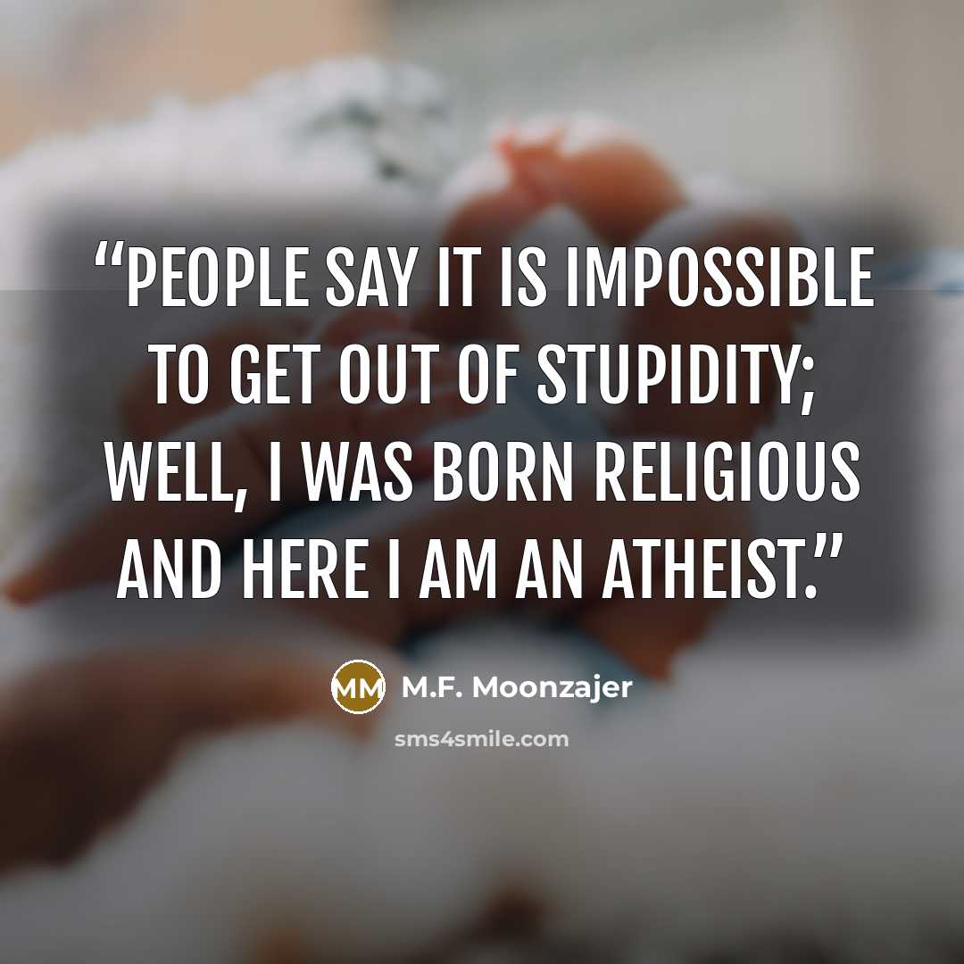 “People say it is impossible to get out of stupidity; well, I was born religious and here I am an atheist.” quote by M.F. Moonzajer