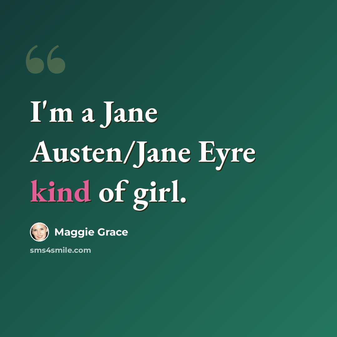 “I'm a Jane Austen/Jane Eyre kind of girl.” quote by Maggie Grace