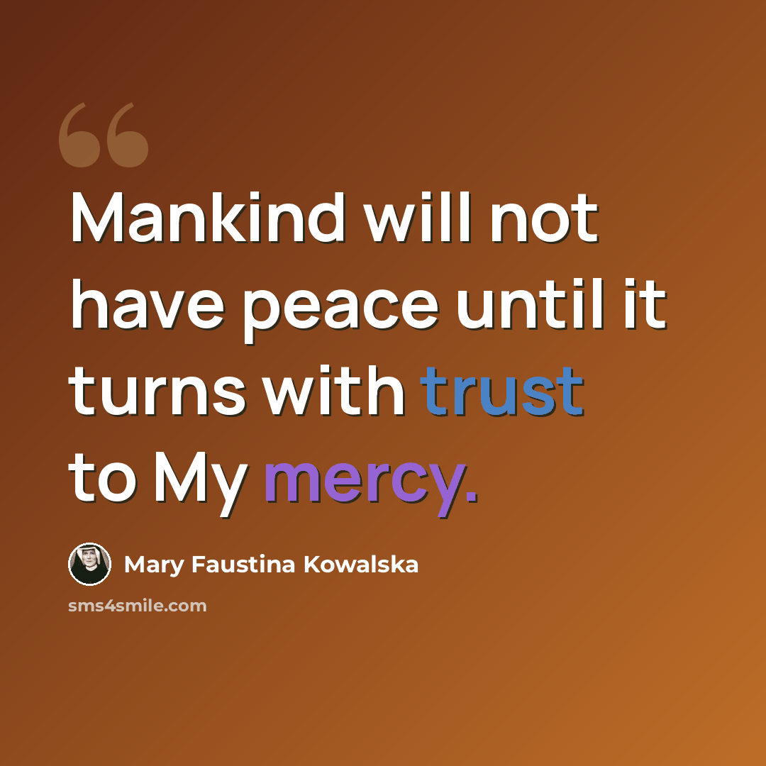 “Mankind will not have peace until it turns with trust to My mercy.” quote by Mary Faustina Kowalska
