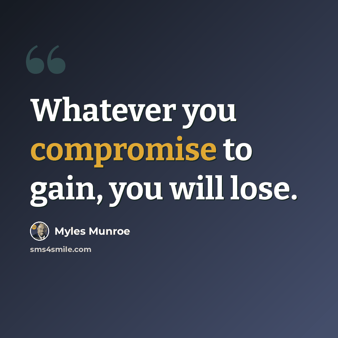 “Whatever you compromise to gain, you will lose.” quote by Myles Munroe