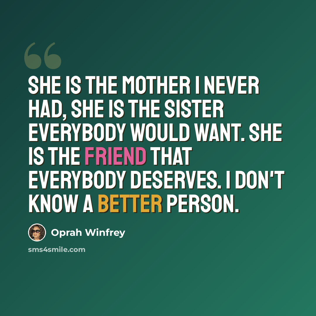 “She is the mother I never had, she is the sister everybody would want. She is the friend that everybody deserves. I don't know a better person.” quote by Oprah Winfrey