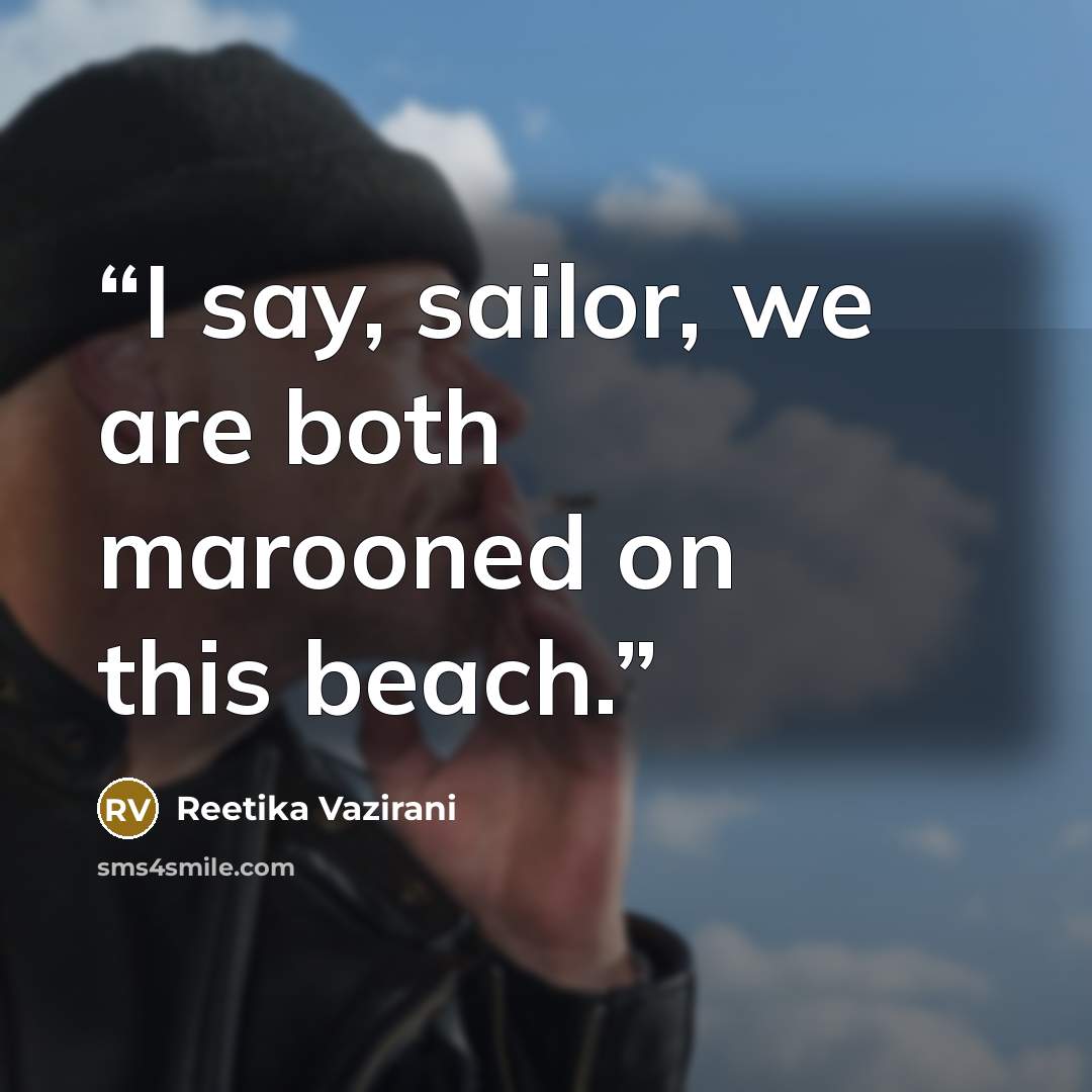 “I say, sailor, we are both marooned on this beach.” quote by Reetika Vazirani