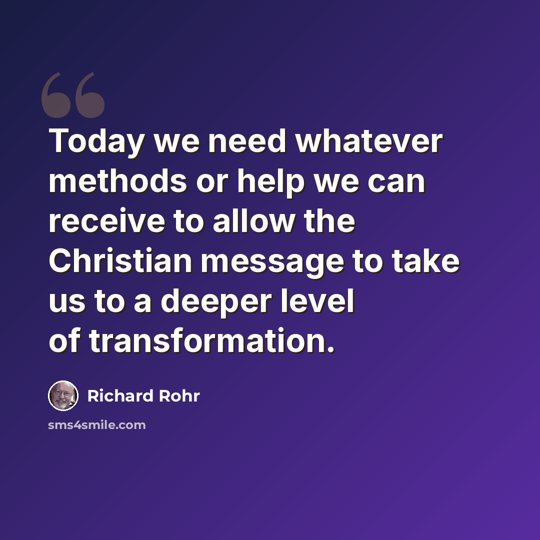 “Today we need whatever methods or help we can receive to allow the Christian message to take us to a deeper level of transformation.” quote by Richard Rohr