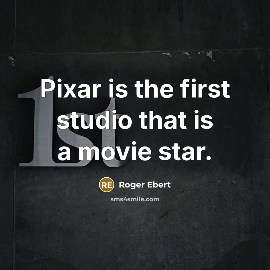 “Pixar is the first studio that is a movie star.” quote by Roger Ebert