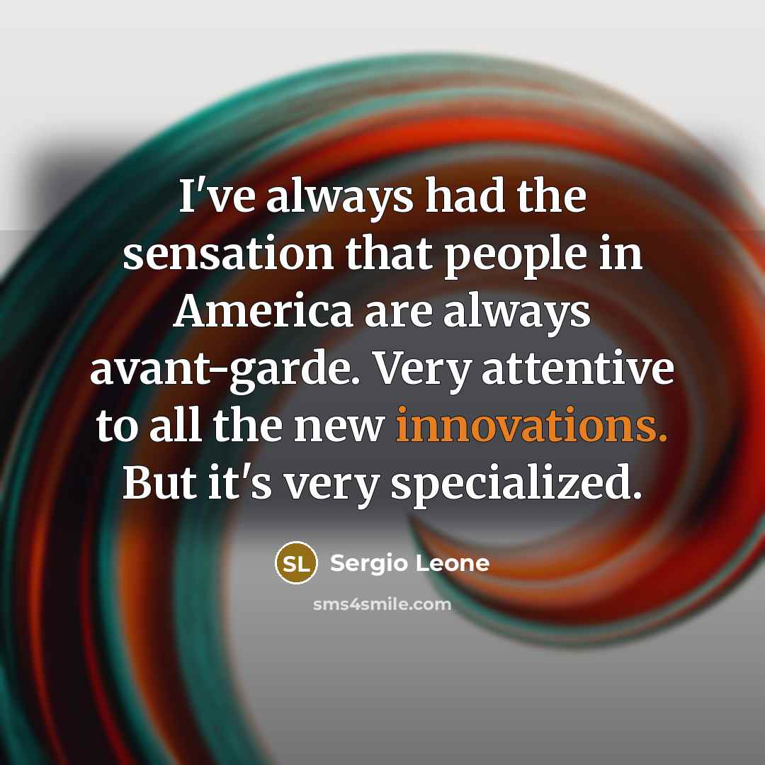 “I've always had the sensation that people in America are always avant-garde. Very attentive to all the new innovations. But it's very specialized.” quote by Sergio Leone
