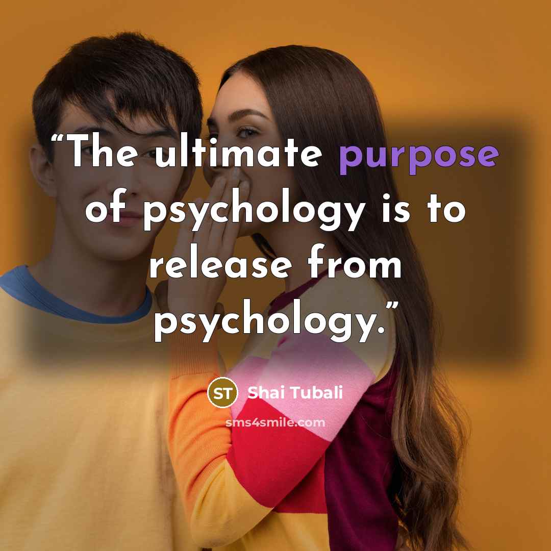 “The ultimate purpose of psychology is to release from psychology.” quote by Shai Tubali
