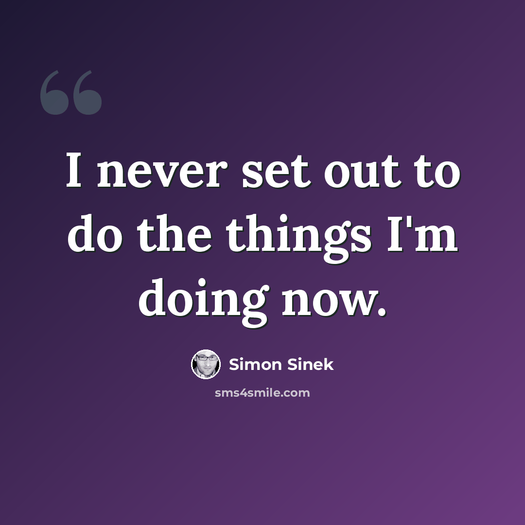 “I never set out to do the things I'm doing now.” quote by Simon Sinek
