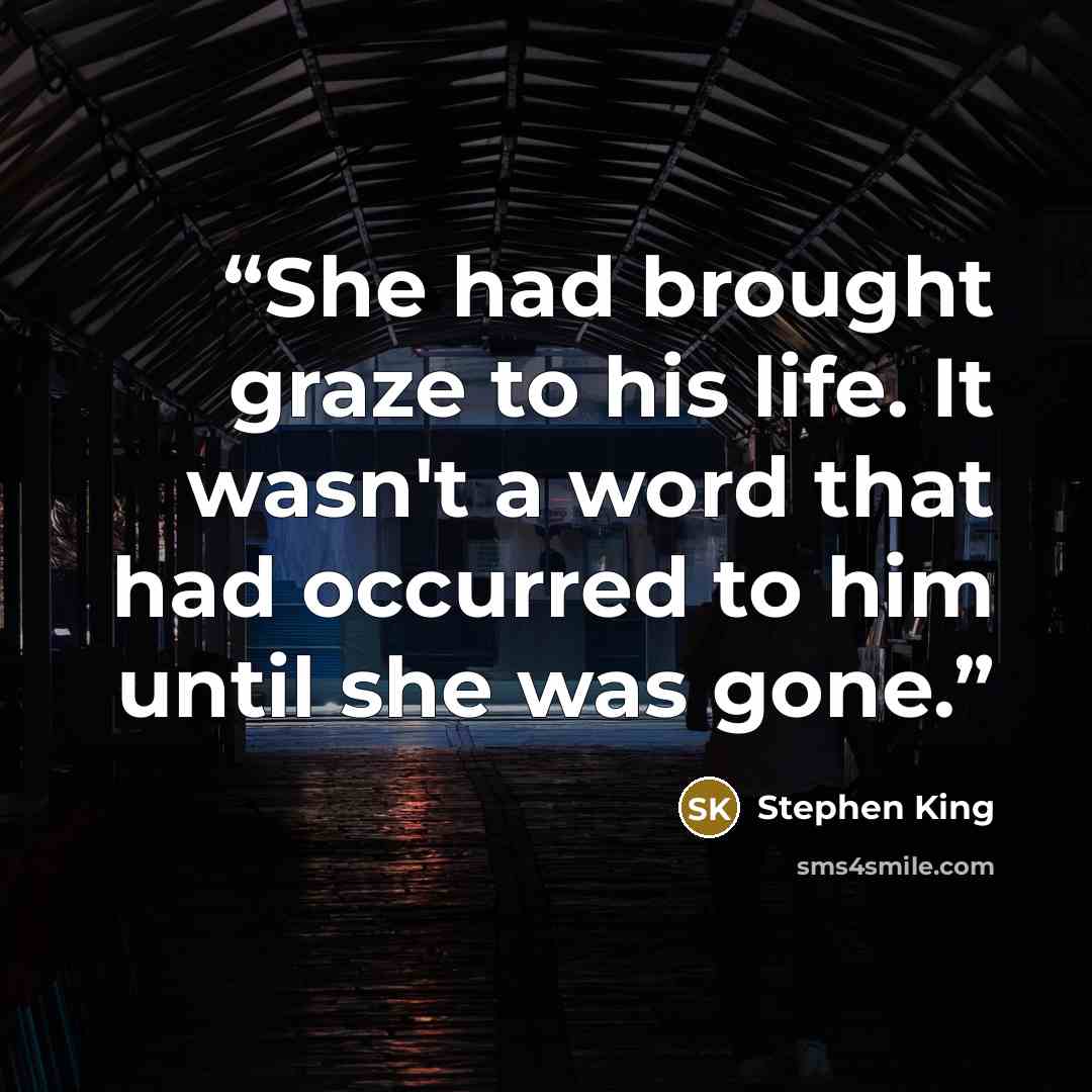 “She had brought graze to his life. It wasn't a word that had occurred to him until she was gone.” quote by Stephen King