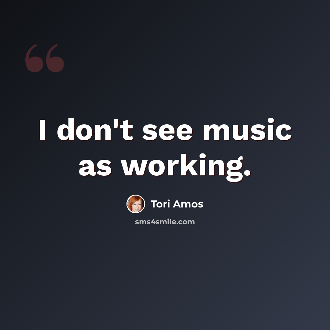 “I don't see music as working.” quote by Tori Amos