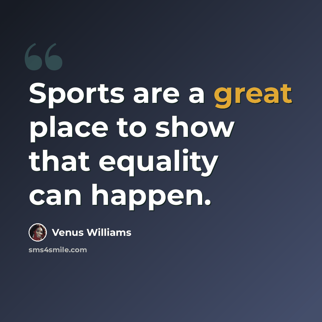 “Sports are a great place to show that equality can happen.” quote by Venus Williams
