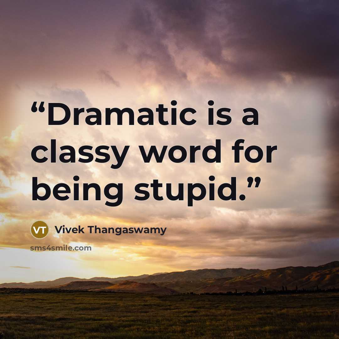 “Dramatic is a classy word for being stupid.” quote by Vivek Thangaswamy