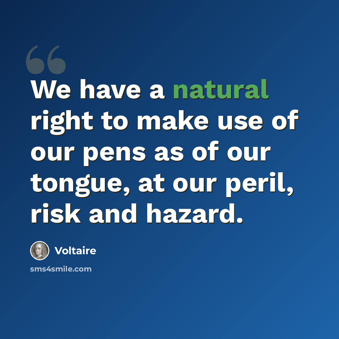 “We have a natural right to make use of our pens as of our tongue, at our peril, risk and hazard.” quote by Voltaire