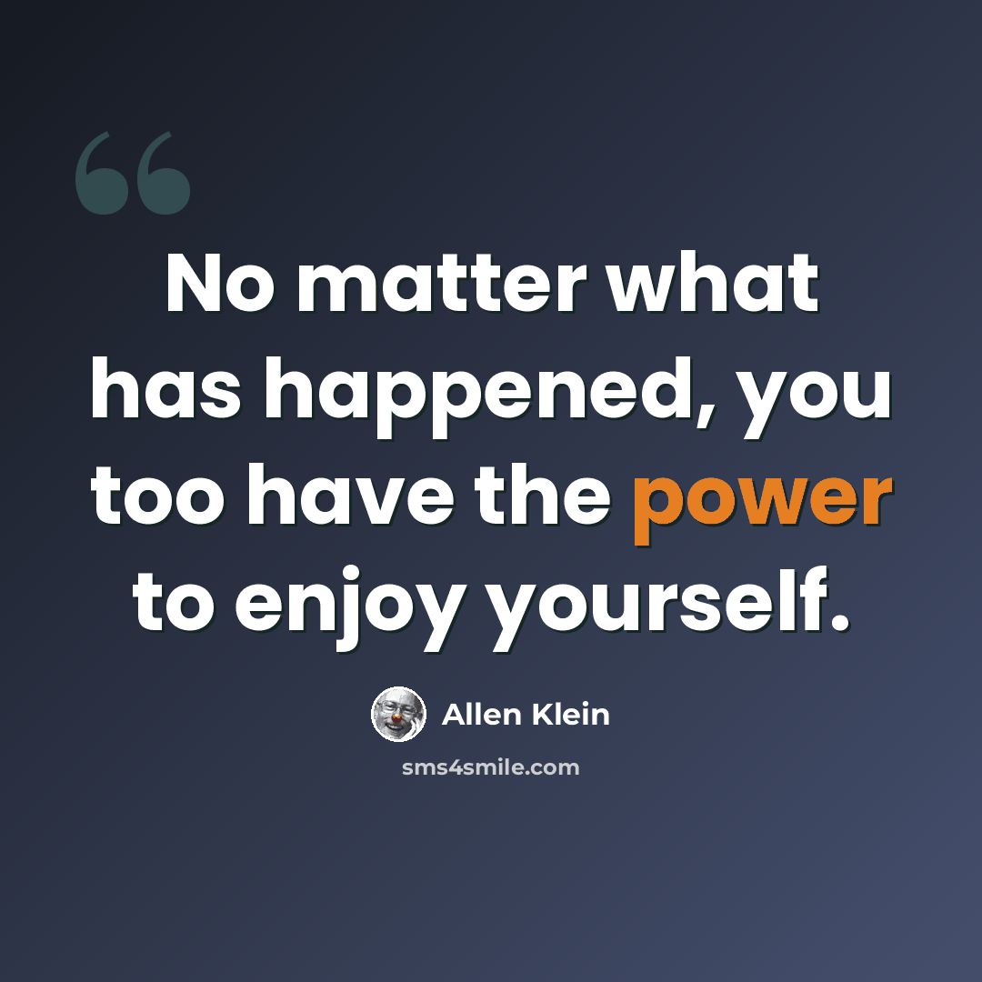 “No matter what has happened, you too have the power to enjoy yourself.” quote by Allen Klein