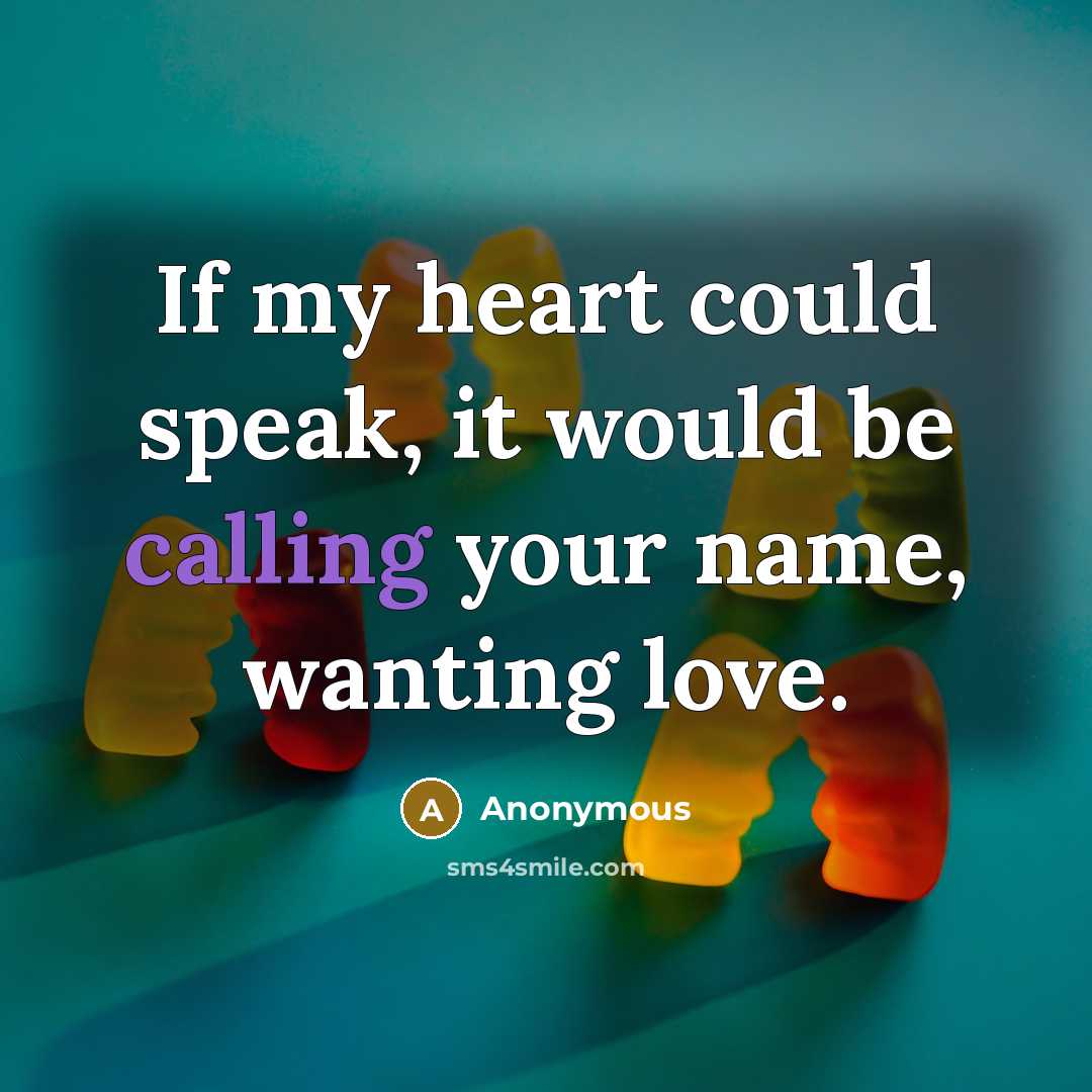 “If my heart could speak, it would be calling your name, wanting love.” quote by Anonymous