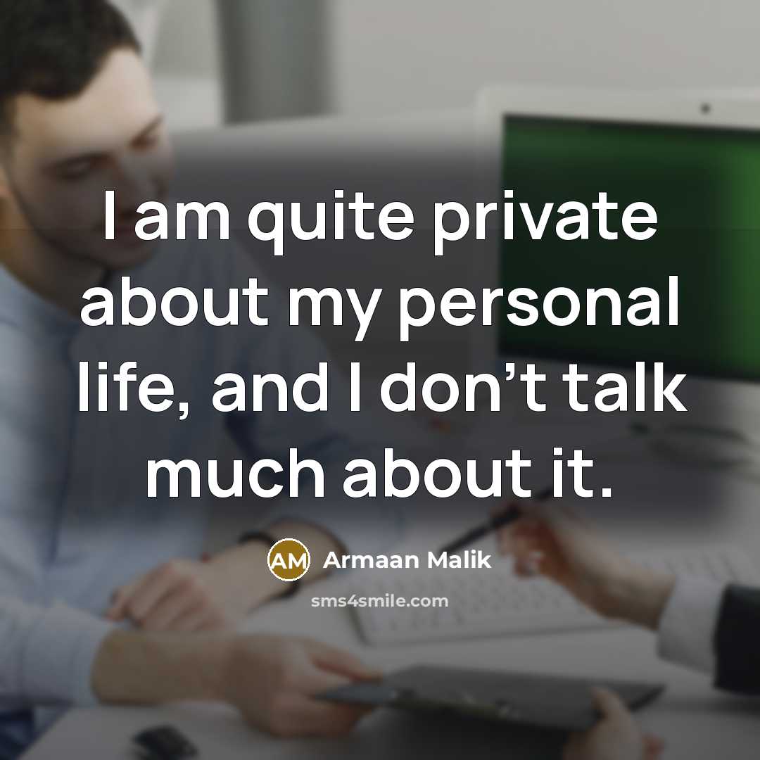 “I am quite private about my personal life, and I don't talk much about it.” quote by Armaan Malik