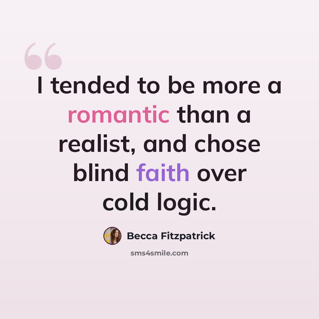 “I tended to be more a romantic than a realist, and chose blind faith over cold logic.” quote by Becca Fitzpatrick