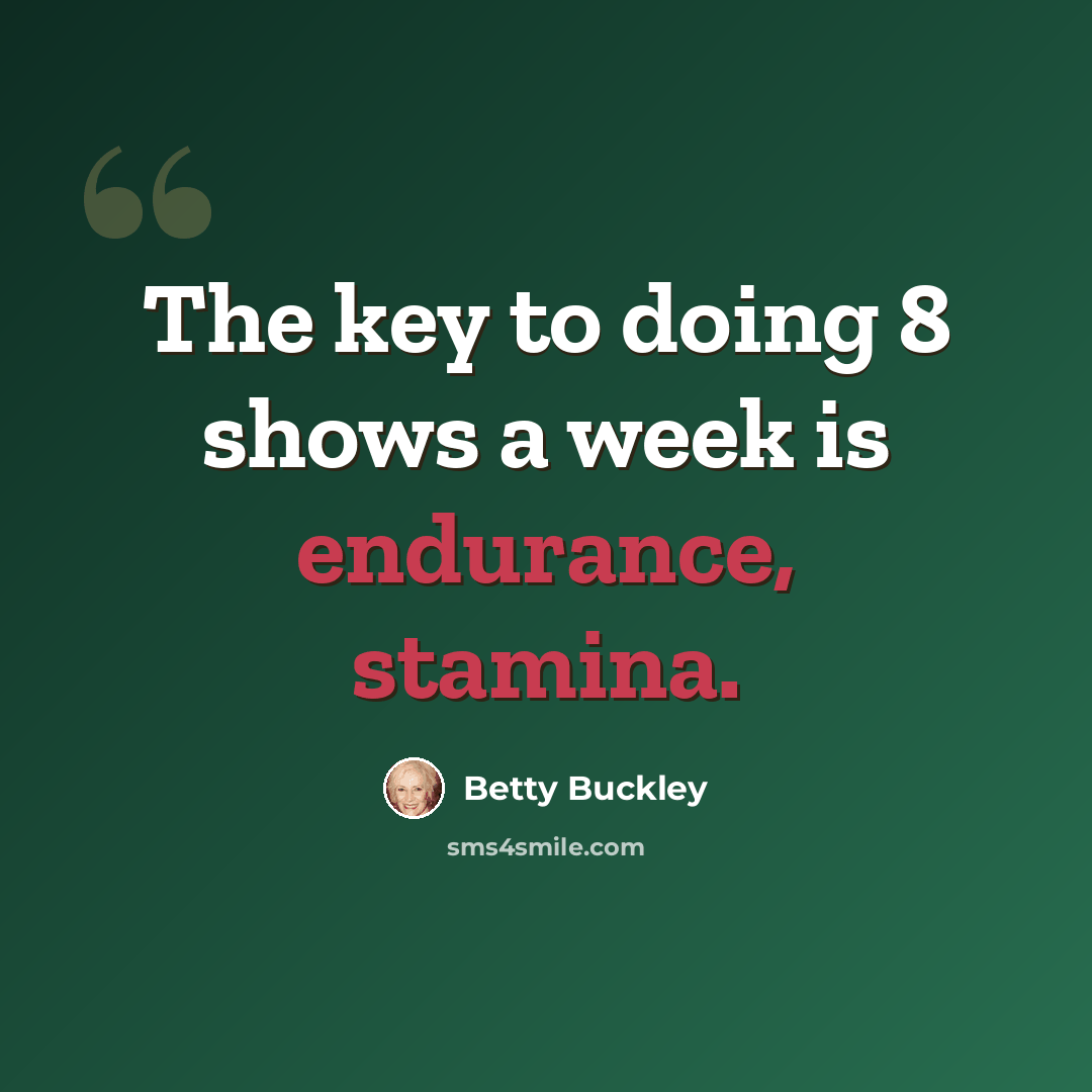 “The key to doing 8 shows a week is endurance, stamina.” quote by Betty Buckley